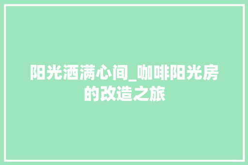 阳光洒满心间_咖啡阳光房的改造之旅