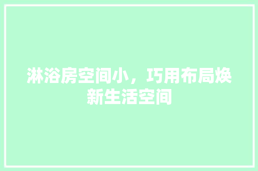 淋浴房空间小，巧用布局焕新生活空间