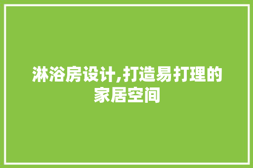 淋浴房设计,打造易打理的家居空间
