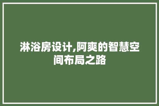 淋浴房设计,阿爽的智慧空间布局之路