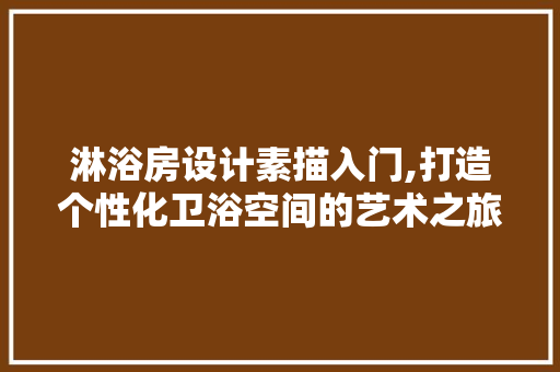 淋浴房设计素描入门,打造个性化卫浴空间的艺术之旅