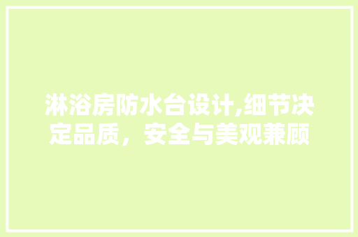 淋浴房防水台设计,细节决定品质，安全与美观兼顾