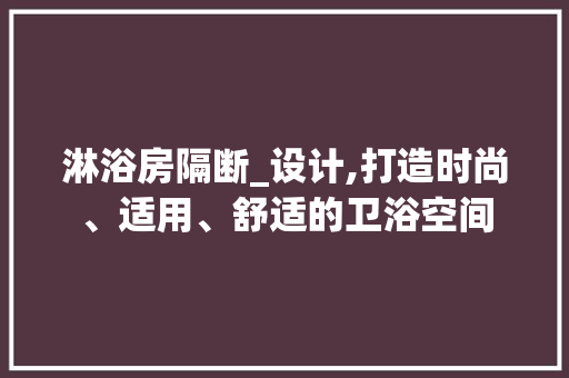 淋浴房隔断_设计,打造时尚、适用、舒适的卫浴空间