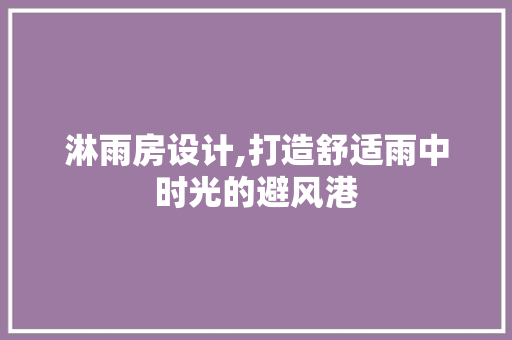 淋雨房设计,打造舒适雨中时光的避风港