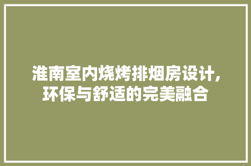 淮南室内烧烤排烟房设计,环保与舒适的完美融合