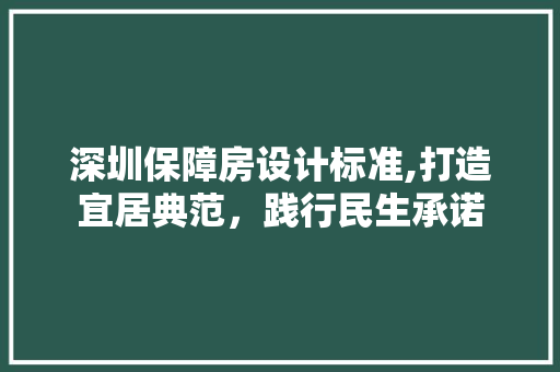 深圳保障房设计标准,打造宜居典范，践行民生承诺