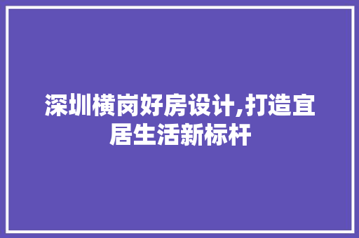 深圳横岗好房设计,打造宜居生活新标杆