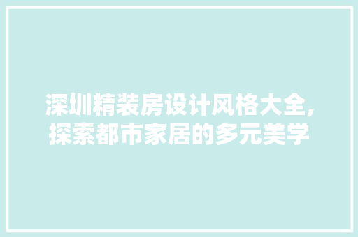 深圳精装房设计风格大全,探索都市家居的多元美学