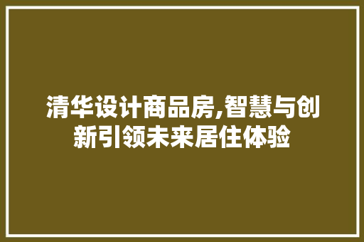清华设计商品房,智慧与创新引领未来居住体验