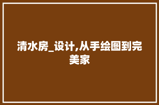 清水房_设计,从手绘图到完美家