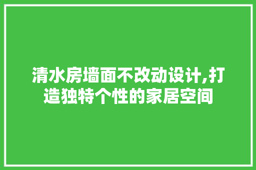 清水房墙面不改动设计,打造独特个性的家居空间