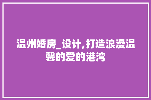 温州婚房_设计,打造浪漫温馨的爱的港湾