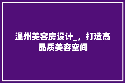 温州美容房设计_，打造高品质美容空间