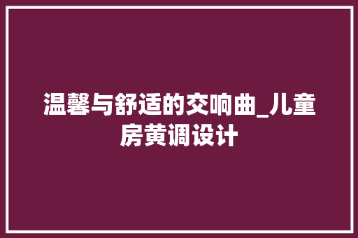 温馨与舒适的交响曲_儿童房黄调设计