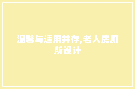 温馨与适用并存,老人房厕所设计