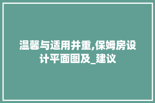 温馨与适用并重,保姆房设计平面图及_建议