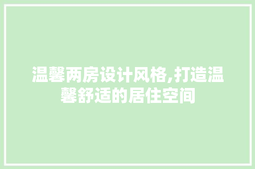 温馨两房设计风格,打造温馨舒适的居住空间