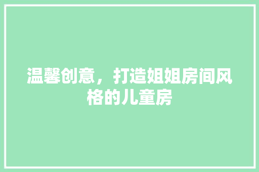 温馨创意，打造姐姐房间风格的儿童房