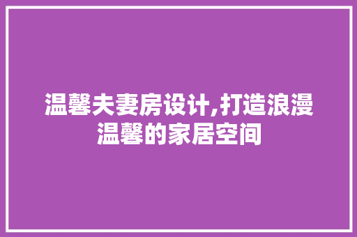 温馨夫妻房设计,打造浪漫温馨的家居空间