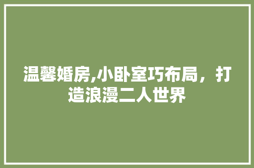 温馨婚房,小卧室巧布局，打造浪漫二人世界