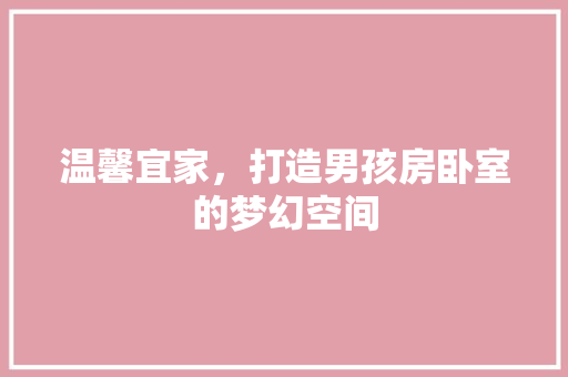 温馨宜家，打造男孩房卧室的梦幻空间