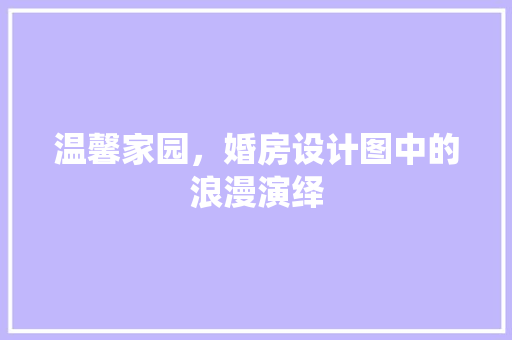 温馨家园，婚房设计图中的浪漫演绎