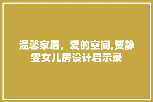温馨家居，爱的空间,贾静雯女儿房设计启示录