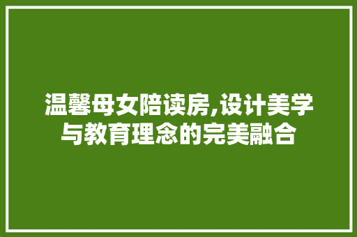 温馨母女陪读房,设计美学与教育理念的完美融合
