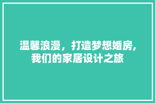 温馨浪漫，打造梦想婚房,我们的家居设计之旅