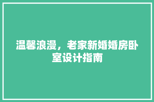 温馨浪漫，老家新婚婚房卧室设计指南