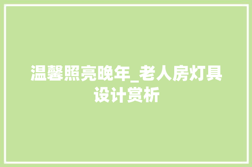 温馨照亮晚年_老人房灯具设计赏析