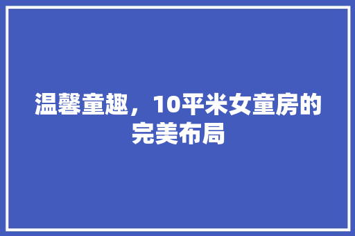 温馨童趣，10平米女童房的完美布局