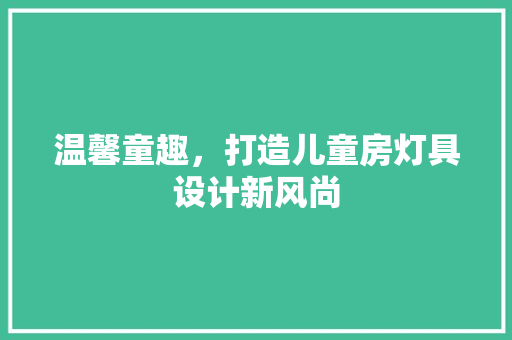 温馨童趣，打造儿童房灯具设计新风尚