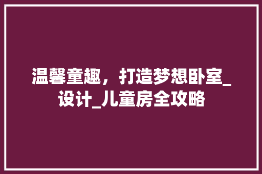 温馨童趣，打造梦想卧室_设计_儿童房全攻略