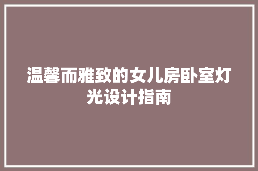 温馨而雅致的女儿房卧室灯光设计指南