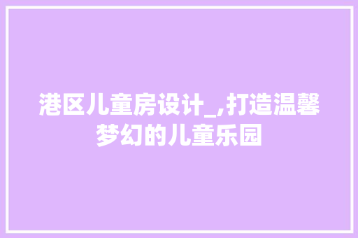 港区儿童房设计_,打造温馨梦幻的儿童乐园
