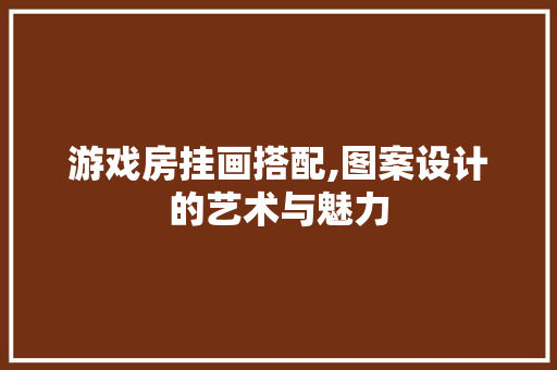 游戏房挂画搭配,图案设计的艺术与魅力