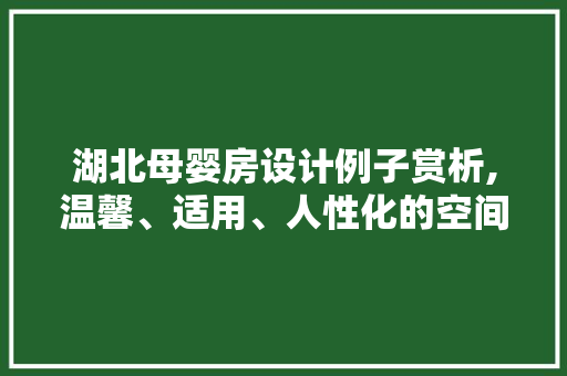 湖北母婴房设计例子赏析,温馨、适用、人性化的空间艺术