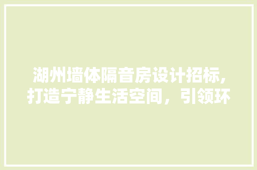 湖州墙体隔音房设计招标,打造宁静生活空间，引领环保潮流