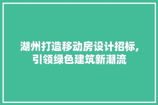 湖州打造移动房设计招标,引领绿色建筑新潮流