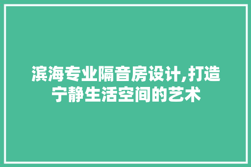 滨海专业隔音房设计,打造宁静生活空间的艺术