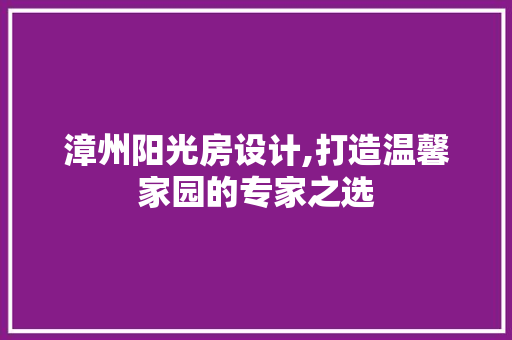 漳州阳光房设计,打造温馨家园的专家之选
