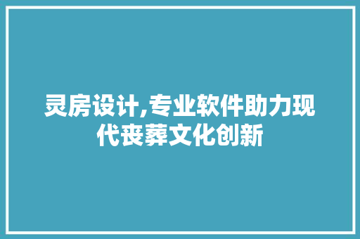 灵房设计,专业软件助力现代丧葬文化创新