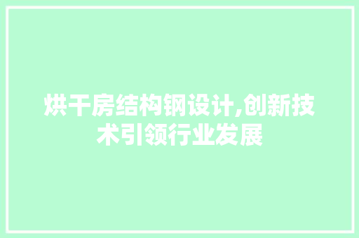 烘干房结构钢设计,创新技术引领行业发展