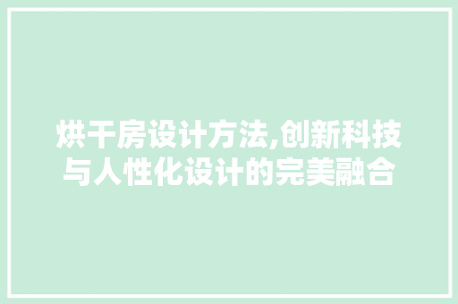 烘干房设计方法,创新科技与人性化设计的完美融合