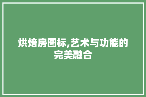 烘焙房图标,艺术与功能的完美融合