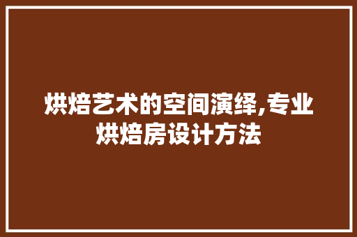 烘焙艺术的空间演绎,专业烘焙房设计方法