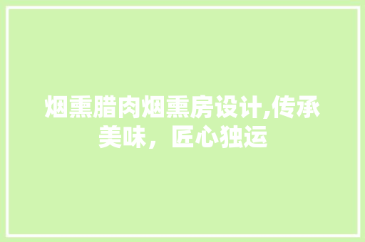 烟熏腊肉烟熏房设计,传承美味，匠心独运