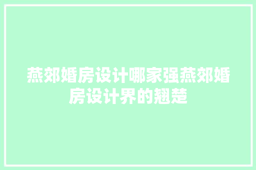 燕郊婚房设计哪家强燕郊婚房设计界的翘楚