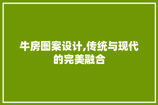 牛房图案设计,传统与现代的完美融合